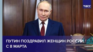 Путин поздравил женщин России с 8 Марта