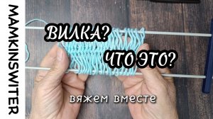 Что такое ВИЛКА?
И как на ней вязать?