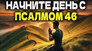 УТРЕННЯЯ МОЛИТВА С ПСАЛМОМ 46 | МОЩНАЯ МОЛИТВА О СИЛЕ И БЕЗОПАСНОСТИ В БОГЕ