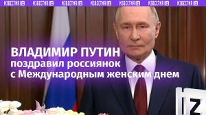 Владимир Путин поздравил российских женщин с 8 Марта