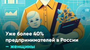 Уже более 40% предпринимателей в России – женщины