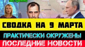 СВОДКА БОЕВЫХ ДЕЙСТВИЙ - ВОЙНА НА УКРАИНЕ НА 
9 МАРТА, НОВОСТИ СВО