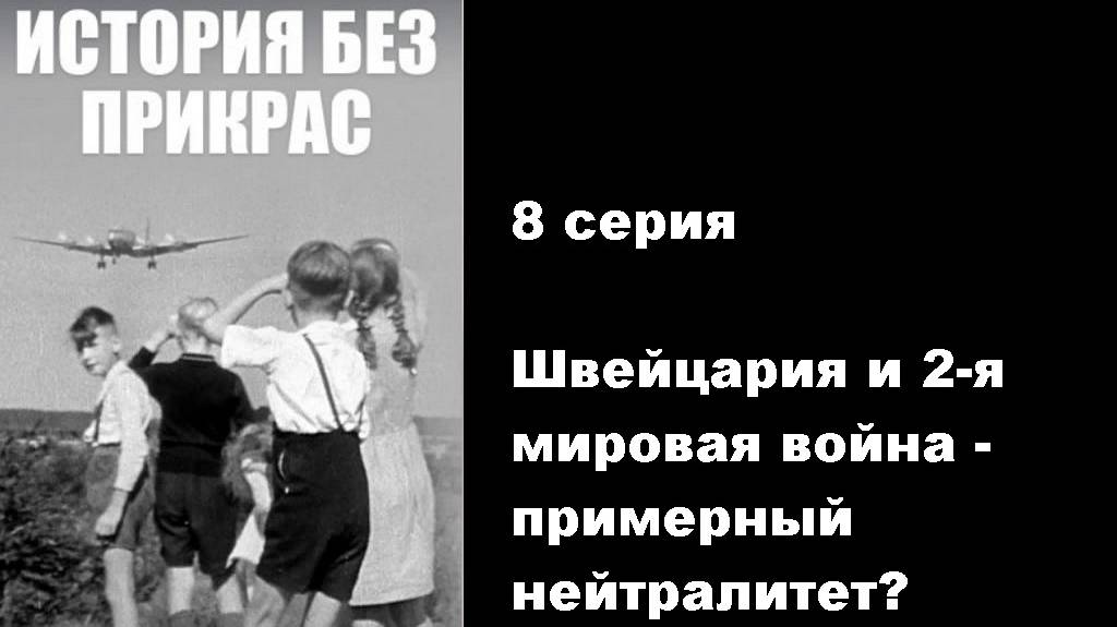 История без прикрас. Швейцария и 2-я мировая война - примерный нейтралитет? (8/10)