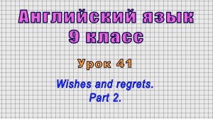 Английский язык 9 класс (Урок№41 - Wishes and regrets. Part 2.)