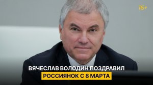 Вячеслав Володин поздравил россиянок с 8 Марта