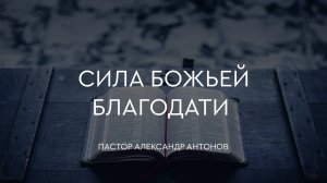 Сила Божьей благодати - Александр Антонов
