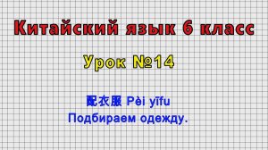 Китайский язык 6 класс (Урок№14 - 配衣服 Pèi yīfu Подбираем одежду.)