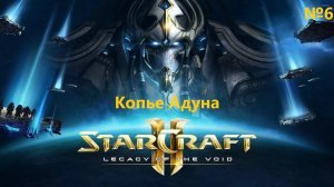 Копье Адуна. Прохождение StarCraft 2 Legacy of the Void №6 (Сложность - Ветеран)