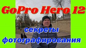 GoPro Hero 12 - секреты фотографирования