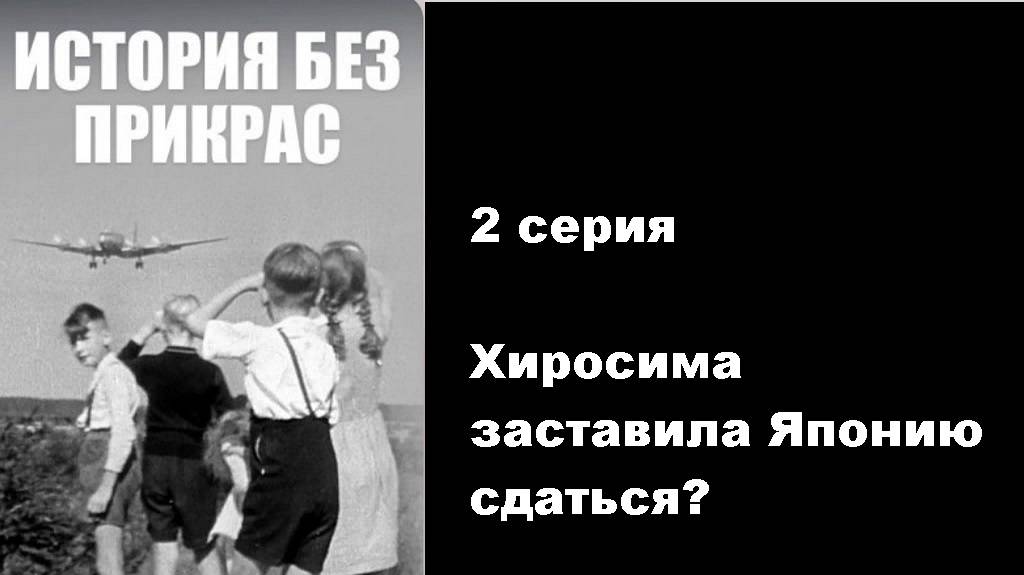 История без прикрас. Хиросима заставила Японию сдаться? (2/10)