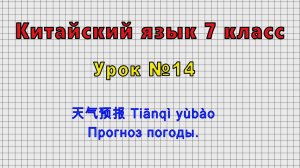 Китайский язык 7 класс (Урок№14 - 天气预报 Tiānqì yùbào Прогноз погоды.)