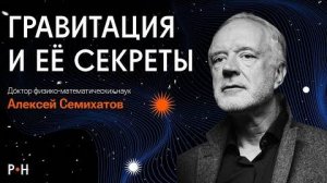 КАК ГРАВИТАЦИЯ ОРГАНИЗОВАЛА ВСЕ НА СВЕТЕ / Алексей Семихатов