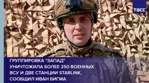 Группировка "Запад" уничтожила более 250 военных ВСУ и две станции Starlink, сообщил Иван Бигма