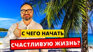 С чего НАЧАТЬ счастливую ЖИЗНЬ