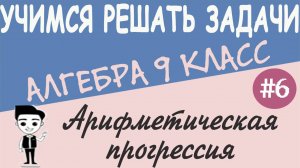 Решение задач на арифметическую прогрессию. Сумма n первых членов. Алгебра 9 класс. Видеоурок #6