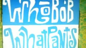 WhoBob WhatPants Theme Song
