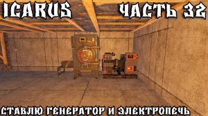 💥ICARUS - ВЫЖИВАНИЕ  ЧАСТЬ 32💥СТАВЛЮ ГЕНЕРАТОР И ЭЛЕКТРОПЕЧЬ💥