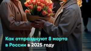 Как отпразднуют 8 марта в России в 2025 году