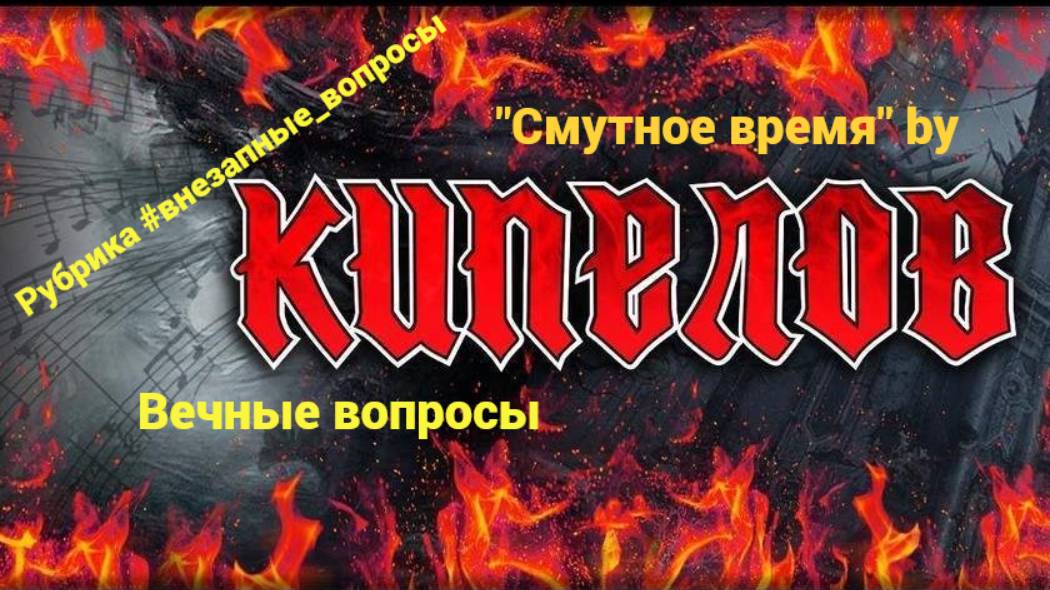 Рубрика #внезапные_вопросы. Эпизод 42 от 01.04.2025. "Смутное время" by "Кипелов": вечные вопросы