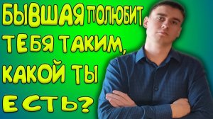 БЫВШАЯ полюбит ТЕБЯ таким,какой ты есть?Как ВЕРНУТЬ ДЕВУШКУ?