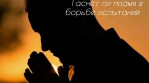 Гаснет ли пламя в борьбе испытаний