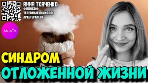 АННА ТКАЧЕНКО. СИНДРОМ ОТЛОЖЕННОЙ ЖИЗНИ. КАК НАЧАТЬ СЕБЯ ЦЕНИТЬ И УВАЖАТЬ?