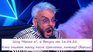 Шоу "Маска 6", 6 выпуск от 16.03.25. Кто снимет маску после Цыпленка, почему? (версии)