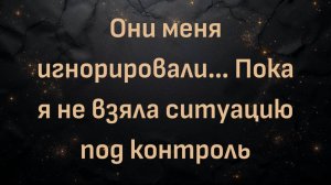 Они меня игнорировали… Пока я не взяла ситуацию под контроль (Жанетт)