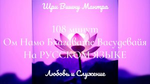 108 Минут  - Ом Намо Бхагавате Васудевая - НА РУССКОМ ЯЗЫКЕ  - Вишну - Любовь и Служение