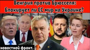 Венгрия против Брюсселя: блокирует ли ЕС мир на Украине?