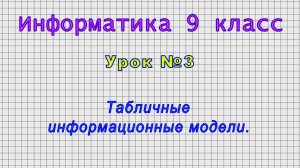 Информатика 9 класс (Урок№3 - Табличные информационные модели.)