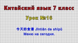 Китайский язык 7 класс (Урок№16 - 今天的食谱 Jīntiān de shípǔ Меню на сегодня.)