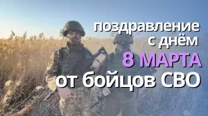 Поздравление с Международным женским днём - 8 марта от наших бойцов с передовой СВО