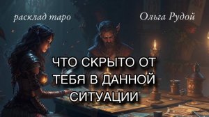 Что скрыто от тебя в данной ситуации? [расклад таро] [гадание онлайн]