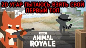 SUPER ANIMAL ROYALE 2D УГАР ПЫТАЮСЬ ВЗЯТЬ СВОЙ ПЕРВЫЙ ТОП