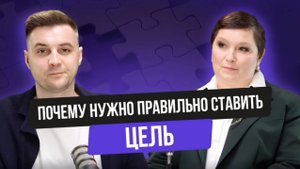 Почему важно ПРАВИЛЬНО ставить цель