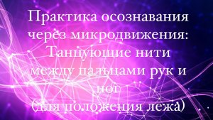 Практика осознавания через микродвижения: связь между кончиками пальцев рук и ног