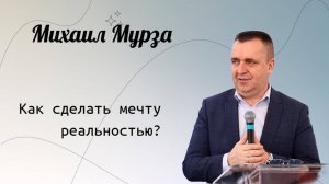 Как сделать мечту реальностью? / Мурза Михаил