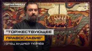 "Торжествующее Православие": Уроки и смыслы первой недели Великого поста — отец Андрей Ткачёв