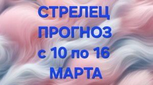 СТРЕЛЕЦ. ТАРО ПРОГНОЗ С 10 ПО 16 МАРТА