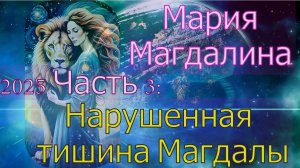 Мария Магдалина - 2025 Часть 3: Нарушенная тишина Магдалы
