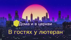 Дома и в церкви (2). В гостях у лютеран