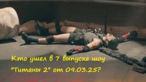 Кто ушел (кто покинул проект) в 7 выпуске шоу "Титаны 2" на ТНТ от 09.03.25!