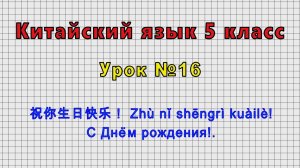 Китайский язык 5 класс (Урок№16 - 祝你生日快乐！ Zhù nǐ shēngrì kuàilè! С Днём рождения!.)