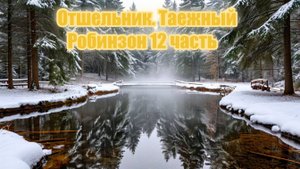 Отшельник. Таежный Робинзон 12 часть