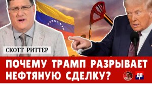 Скотт Риттер: США теряют рычаги влияния: почему Трамп разрывает нефтяную сделку? | Дэнни Хайфонг