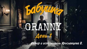 БАБКА ГРЭННИ ЧАСТЬ 3.
ДЕНЬ 1. СКАЗКА ПРО БАБУШКУ GRANNY
Автор Ярославцева В.