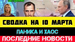 СВОДКА БОЕВЫХ ДЕЙСТВИЙ - ВОЙНА НА УКРАИНЕ НА
10 МАРТА, НОВОСТИ СВО