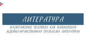 7 класс - Литература - Изображение человека как важнейшая идейно-нравственная проблема литературы