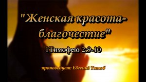 Евгений Титов, (Женская красота- благочестие) !тим.2.9-10